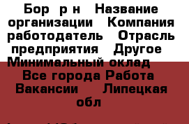 Бор. р-н › Название организации ­ Компания-работодатель › Отрасль предприятия ­ Другое › Минимальный оклад ­ 1 - Все города Работа » Вакансии   . Липецкая обл.